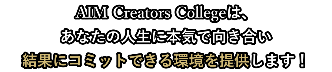 AIM Creators Collegeは、あなたの人生に本気で向き合い結果にコミットできる環境を提供します！